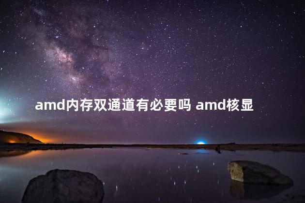 amd内存双通道有必要吗 amd核显需要双通道吗